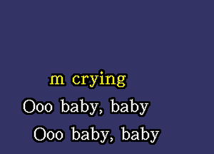 m crying
000 baby, baby
000 baby, baby