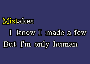 Mistakes

I know I made a few

But Fm only human