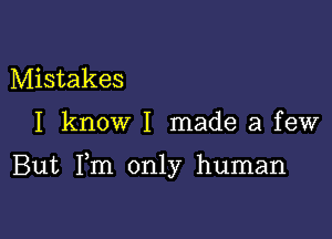 Mistakes

I know I made a few

But Fm only human