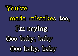 YouVe

made mistakes too,

Fm crying
000 baby, baby
000 baby, baby