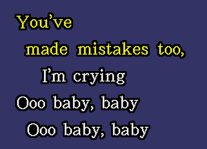 YouVe

made mistakes too,

Fm crying
000 baby, baby
000 baby, baby