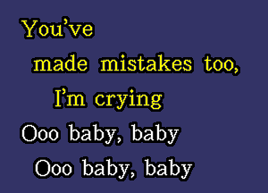 YouVe

made mistakes too,

Fm crying
000 baby, baby
000 baby, baby