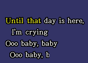 Until that day is here,

Fm crying
000 baby, baby
000 baby, b