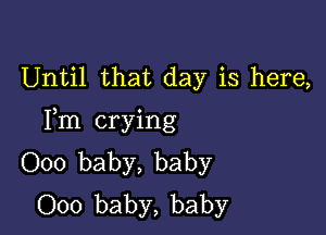 Until that day is here,

Fm crying
000 baby, baby
000 baby, baby