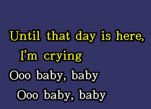 Until that day is here,

Fm crying
000 baby, baby
000 baby, baby