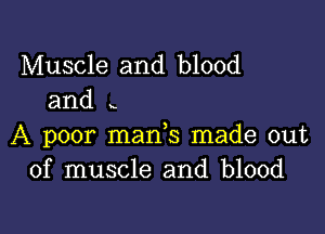 Muscle and blood
and x

A poor man s made out
of muscle and blood