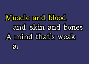 Muscle and blood
and skin and bones

A mind thafs weak
81

g