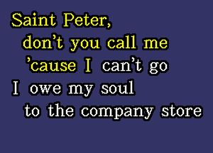 Saint Peter,
donT you call me
bause I can t go

I owe my soul
to the company store