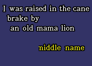 I was raised in the cane
brake by
an old mama lion

niddle name