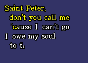 Saint Peter,
donT you call me
bause I can t go

I owe my soul
t0 t1