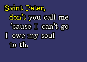 Saint Peter,
donT you call me
bause I can t go

I owe my soul
to th(