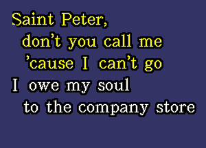 Saint Peter,
donT you call me
bause I can t go

I owe my soul
to the company store