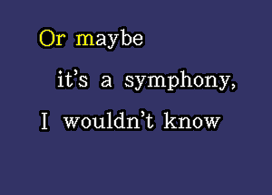 Or maybe

itfs a symphony,

I wouldnk know