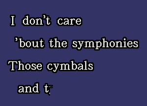 I doth care

b0ut the symphonies

Those cymbals
and t.