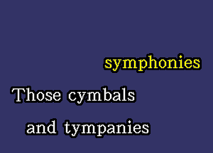 symphonies

Those cymbals

and tympanies