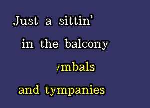 Just a sittif

in the balcony

Imbals

and tympanies