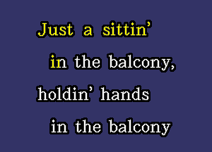 Just a sittin

in the balcony,

holdin hands

in the balcony