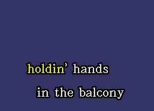 holdin hands

in the balcony