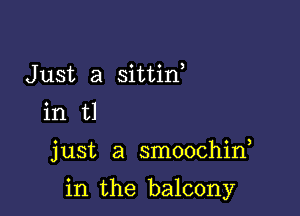 Just a sittin,
in t1

just a smoochid

in the balcony