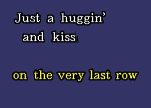 Just a huggin,

and kiss

on the very last row