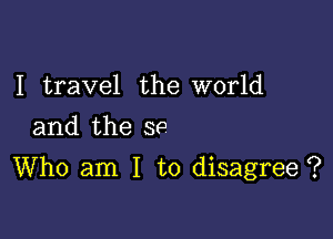 I travel the world
and the SP

Who am I to disagree ?