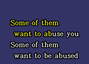 Some of them

want to abuse you

Some of them
want to be abused