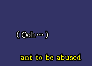 (Oohm)

ant to be abused