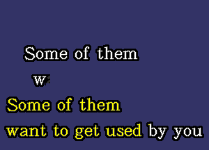 Some of them
w

Some of them

want to get used by you