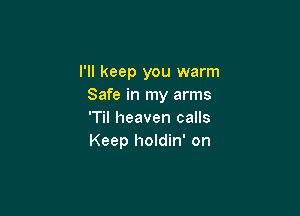 I'll keep you warm
Safe in my arms

'Til heaven calls
Keep holdin' on