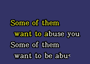 Some of them

want to abuse you

Some of them
want to be abuc