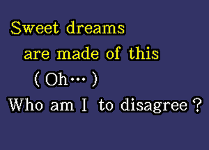 Sweet dreams

are made of this
( Ohm )

Who am I to disagree ?