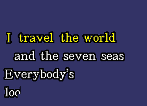 I travel the world
and the seven seas

Everybodyk

100