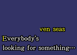 ven seas

Everybodyk

looking for something