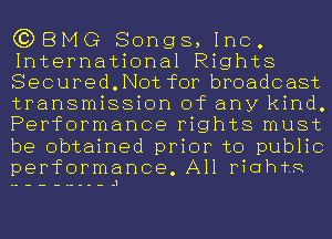 C?DBMG Songs, Inc.
International Rights
Secured.Not for broadcast
transmission of any kind.
Performance rights must
be obtained prior to public
performance All riohtg

---.1