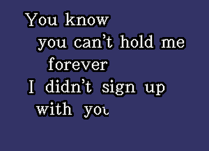 You know
you can,t hold me
forever

I didrft sign up
With y01,