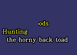 -ods

Hunting
the horny back toad