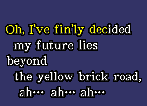 Oh, Fve fin 1y decided
my future lies

beyond

the yellow brick road,
ahm ahm ahm