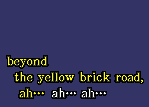 beyond

the yellow brick road,
ahu.ah.ahu.