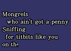 Mongrels
Who ainW', got a penny

Sniffing
for titbits like you
on tm