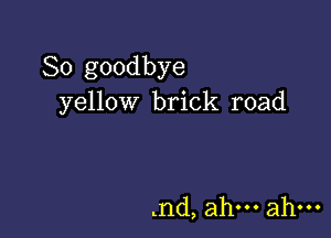 So goodbye
yellow brick road

nd, ah ah