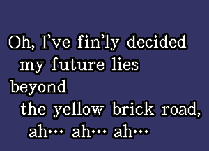 Oh, Fve fin 1y decided
nay future Hes

beyond

the yellow brick road,
ahu.ah.ahu.