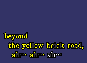 beyond

the yellow brick road,
ahu.ah.ahu.