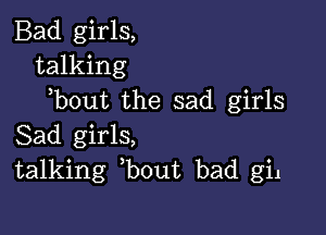 Bad girls,
talking
bout the sad girls

Sad girls,
talking bout bad gil