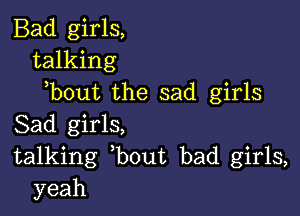 Bad girls,
talking
)bout the sad girls

Sad girls,
talking ,bout bad girls,
yeah