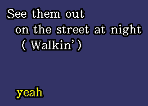 See them out

on the street at night
( VValkin,)

yeah