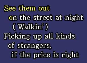 See them out
on the street at night
( Walkiw )
Picking up all kinds
of strangers,
if the price is right