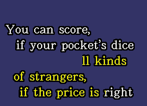 You can score,
if your pockeifs dice

11 kinds
of strangers,
if the price is right