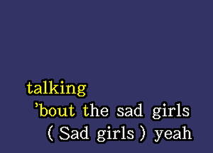 talking
,bout the sad girls

( Sad girls ) yeah