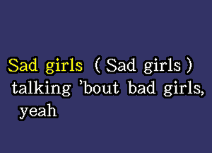 Sad girls ( Sad girls )

talking bout bad girls,
yeah