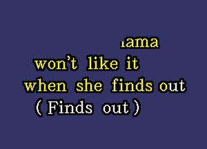 lama
won,t like it

when she finds out
( F inds out)